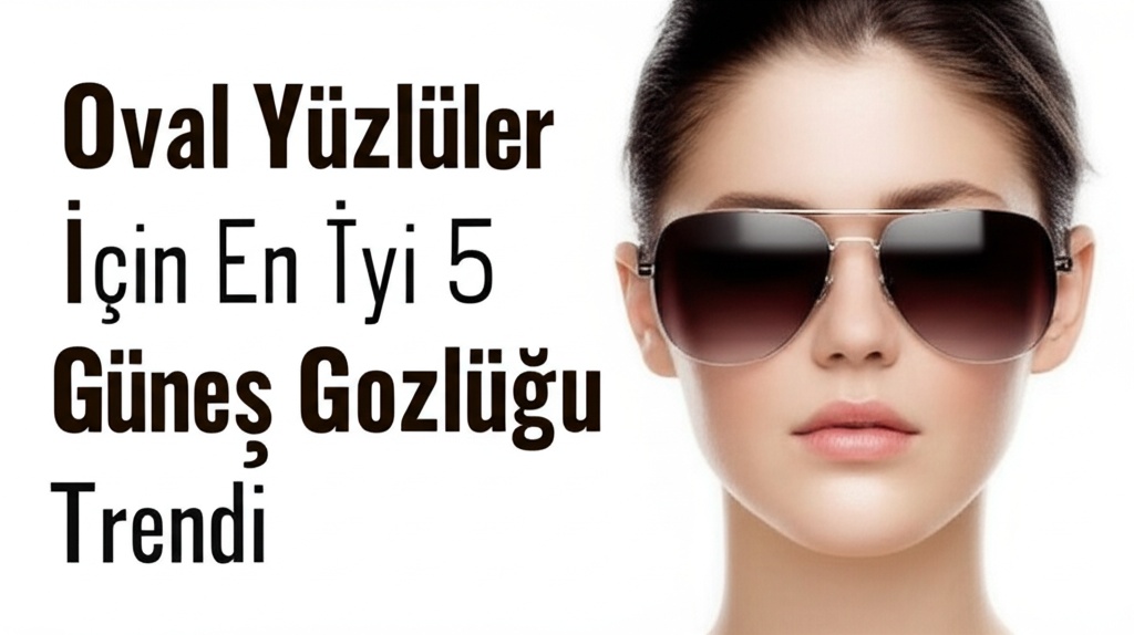 Oval Yüzlüler İçin En İyi 5 Güneş Gözlüğü Trendi